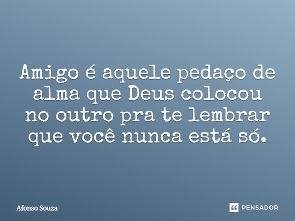 ⁠Amigo é aquele pedaço de alma que Deus colocou no outro pra te lembrar que você nunca está só.... Frase de Afonso Souza.