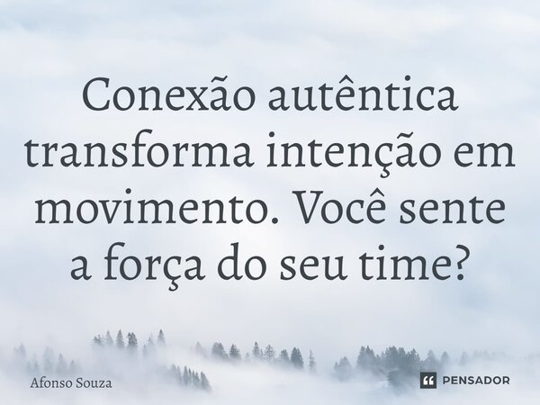 Conexão autêntica transforma intenção em movimento. Você sente a força do seu time?... Frase de Afonso Souza.