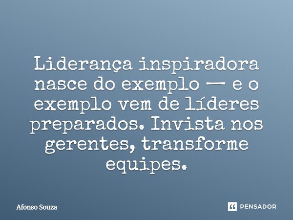 Liderança inspiradora nasce do exemplo — e o exemplo vem de líderes preparados. Invista nos gerentes, transforme equipes.... Frase de Afonso Souza.
