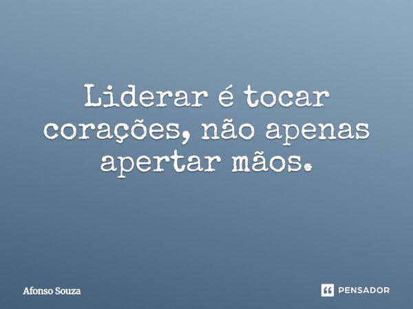 Liderar é tocar corações, não apenas apertar mãos. ⁠... Frase de Afonso Souza.