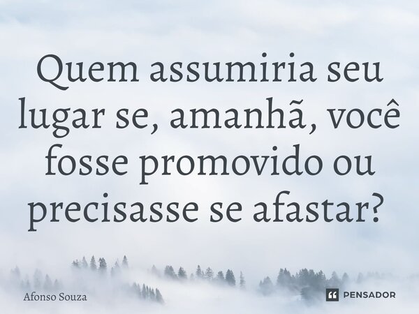 Quem assumiria seu lugar se, amanhã, você fosse promovido ou precisasse se afastar? ⁠... Frase de Afonso Souza.