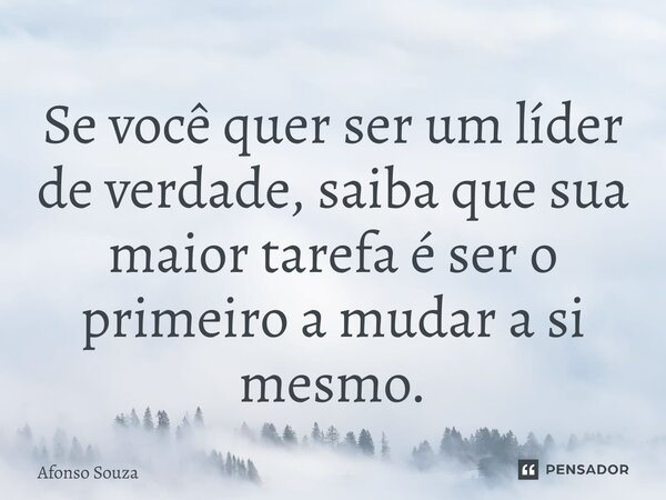 Se você quer ser um líder de verdade, saiba que sua maior tarefa é ser o primeiro a mudar a si mesmo.⁠... Frase de Afonso Souza.
