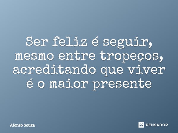 Ser feliz é seguir, mesmo entre tropeços, acreditando que viver é o maior presente⁠... Frase de Afonso Souza.