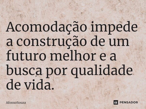 Acomodação impede a construção de um futuro melhor e a busca por qualidade de vida.⁠... Frase de AfonsoSouza.