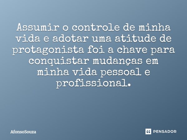 Assumir o controle de minha vida e adotar uma atitude de protagonista foi a chave para conquistar mudanças em minha vida pessoal e profissional. ⁠... Frase de AfonsoSouza.