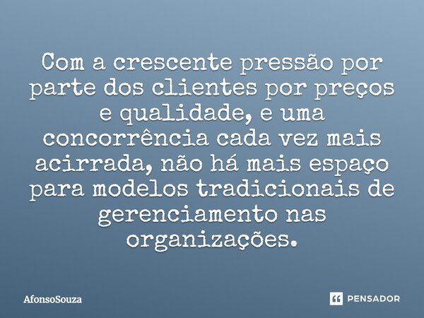 ⁠Com a crescente pressão por parte dos clientes por preços e qualidade, e uma concorrência cada vez mais acirrada, não há mais espaço para modelos tradicionais ... Frase de AfonsoSouza.
