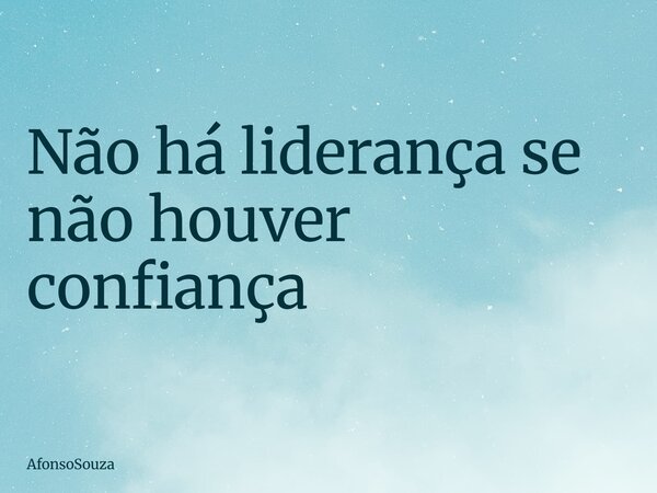 Não há liderança se não houver confiança... Frase de AfonsoSouza.