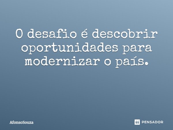 O desafio é descobrir oportunidades para modernizar o país. ⁠... Frase de AfonsoSouza.