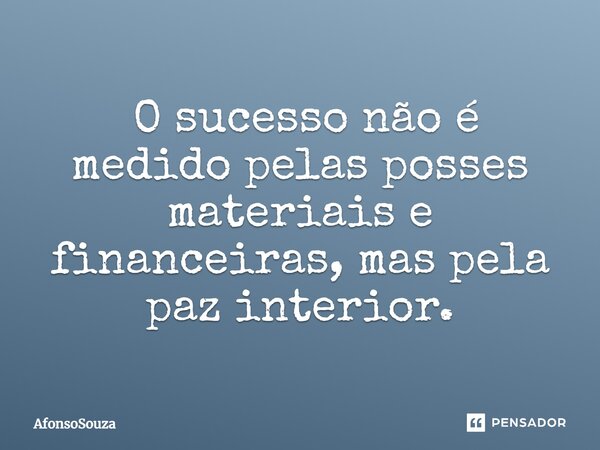 ⁠ O sucesso não é medido pelas posses materiais e financeiras, mas pela paz interior.... Frase de AfonsoSouza.