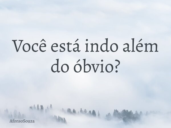 Você está indo além do óbvio?... Frase de AfonsoSouza.