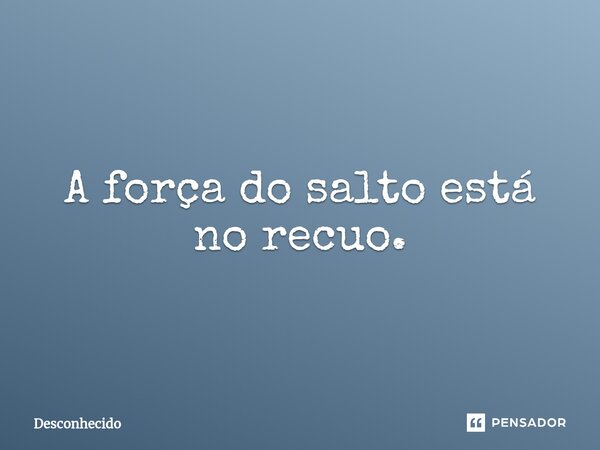 ⁠A força do salto está no recuo.