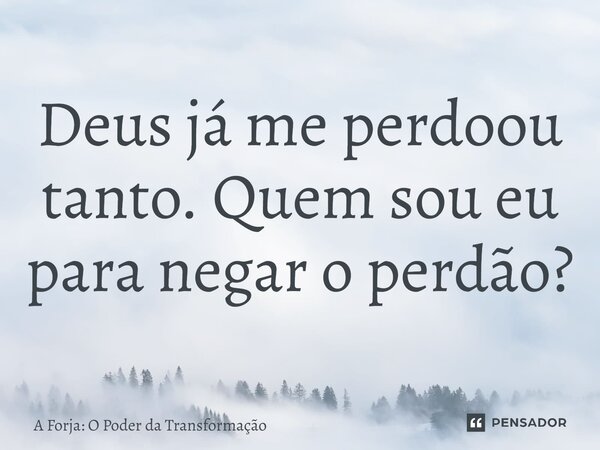 ⁠Deus já me perdoou tanto. Quem sou eu para negar o perdão?... Frase de A Forja: O Poder da Transformação.