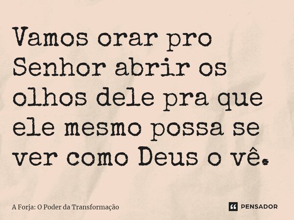 ⁠Vamos orar pro Senhor abrir os olhos dele pra que ele mesmo possa se ver como Deus o vê.... Frase de A Forja: O Poder da Transformação.