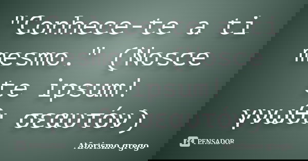 "Conhece-te a ti mesmo." (Nosce te ipsum! / γνωθι σεαυτόν)... Frase de Aforismo grego.