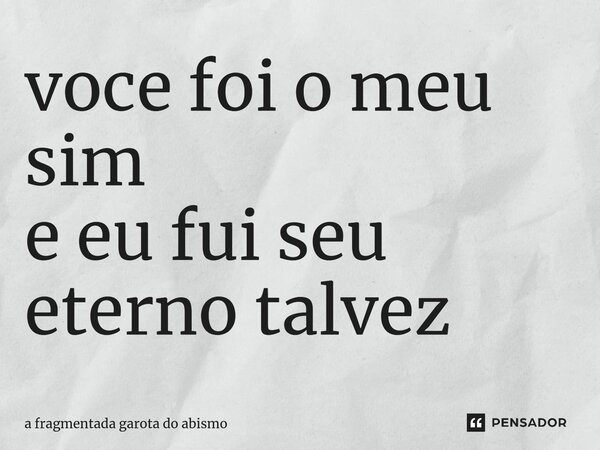 ⁠você foi o meu sim
e eu fui seu eterno talvez... Frase de A fragmentada garota do abismo.