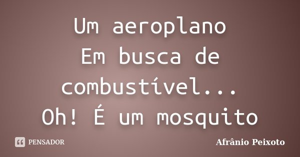 Um aeroplano Em busca de combustível... Oh! É um mosquito... Frase de Afrânio Peixoto.