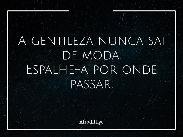 A gentileza nunca sai de moda. Espalhe-a por onde passar.... Frase de Afrodithye.