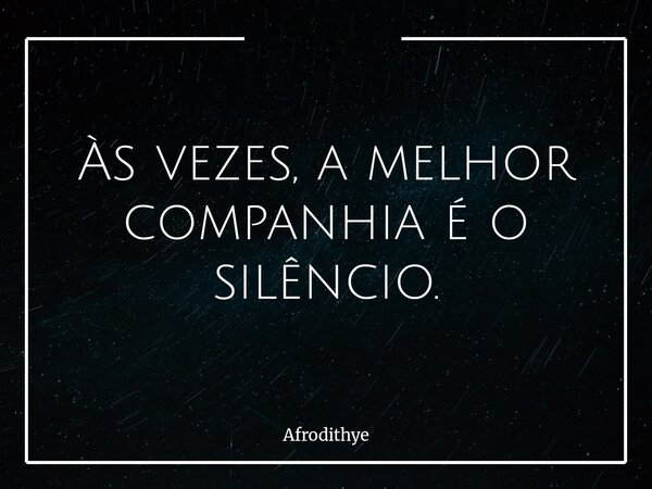 Às vezes, a melhor companhia é o silêncio.... Frase de Afrodithye.