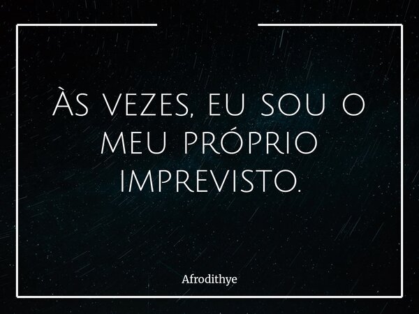 Às vezes, eu sou o meu próprio imprevisto.... Frase de Afrodithye.