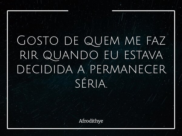 Gosto de quem me faz rir quando eu estava decidida a permanecer séria.... Frase de Afrodithye.
