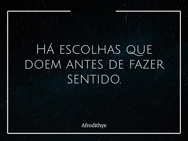 Há escolhas que doem antes de fazer sentido.... Frase de Afrodithye.