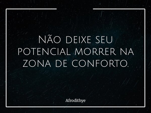 Não deixe seu potencial morrer na zona de conforto.... Frase de Afrodithye.