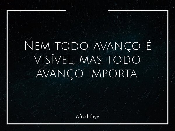 Nem todo avanço é visível, mas todo avanço importa.... Frase de Afrodithye.