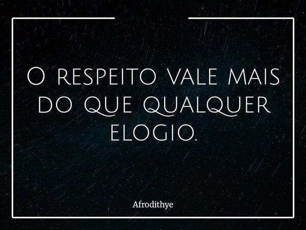 O respeito vale mais do que qualquer elogio.... Frase de Afrodithye.