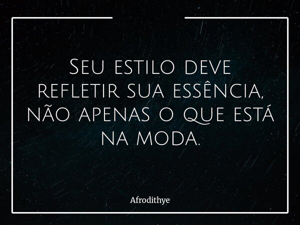 Seu estilo deve refletir sua essência, não apenas o que está na moda.... Frase de Afrodithye.