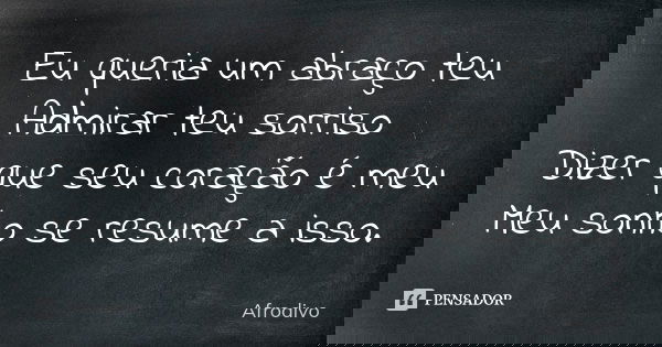 Eu queria um abraço teu Admirar teu sorriso Dizer que seu coração é meu Meu sonho se resume a isso.... Frase de Afrodivo.