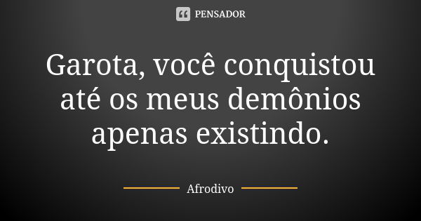 Garota, você conquistou até os meus demônios apenas existindo.... Frase de Afrodivo.