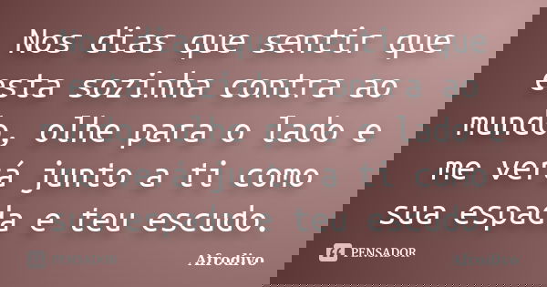 Nos dias que sentir que esta sozinha contra ao mundo, olhe para o lado e me verá junto a ti como sua espada e teu escudo.... Frase de Afrodivo.