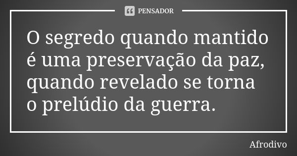 O segredo quando mantido é uma preservação da paz, quando revelado se torna o prelúdio da guerra.... Frase de Afrodivo.