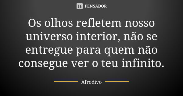 Os olhos refletem nosso universo interior, não se entregue para quem não consegue ver o teu infinito.... Frase de Afrodivo.