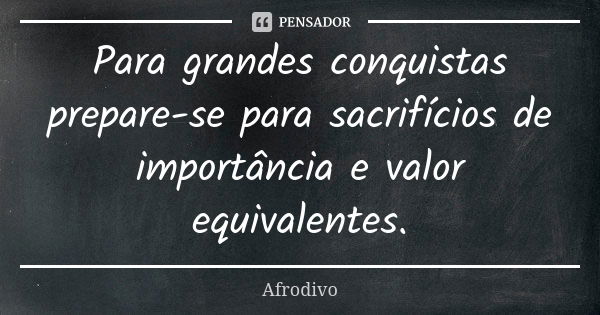 Para grandes conquistas prepare-se para sacrifícios de importância e valor equivalentes.... Frase de Afrodivo.