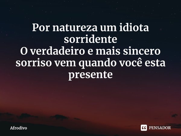 Por natureza um idiota sorridente
⁠O verdadeiro e mais sincero sorriso vem quando você esta presente... Frase de Afrodivo.