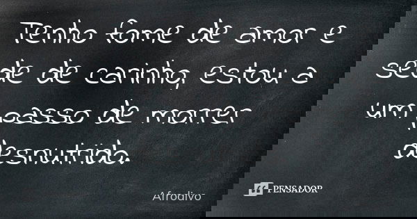 Tenho fome de amor e sede de carinho, estou a um passo de morrer desnutrido.... Frase de Afrodivo.