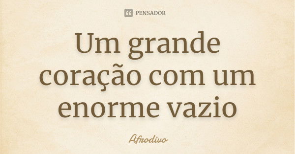 Um grande coração com um enorme vazio... Frase de Afrodivo.