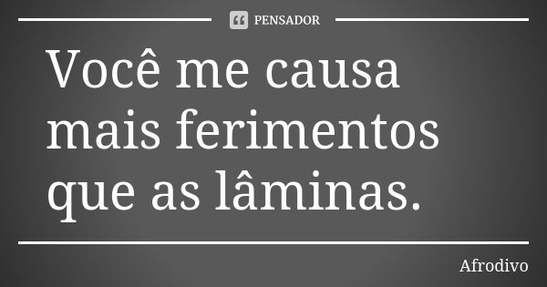 Você me causa mais ferimentos que as lâminas.... Frase de Afrodivo.