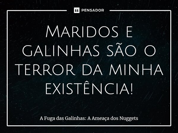 ⁠Maridos e galinhas são o terror da minha existência!... Frase de A Fuga das Galinhas: A Ameaça dos Nuggets.