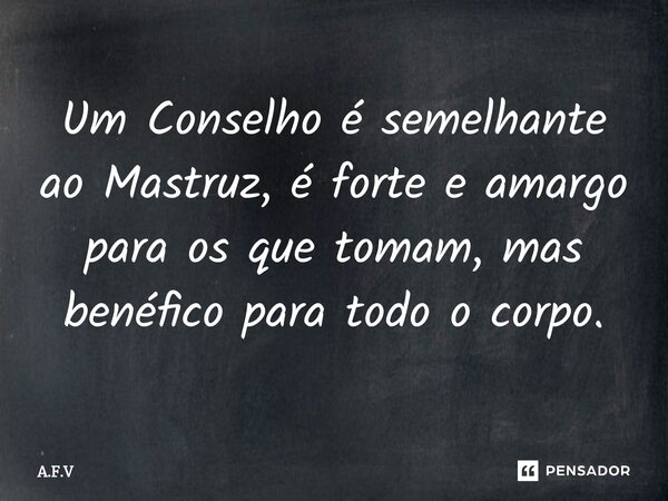 Um Conselho é semelhante ao Mastruz, é forte e amargo para os que tomam, mas benéfico para todo o corpo.⁠... Frase de A.F.V.