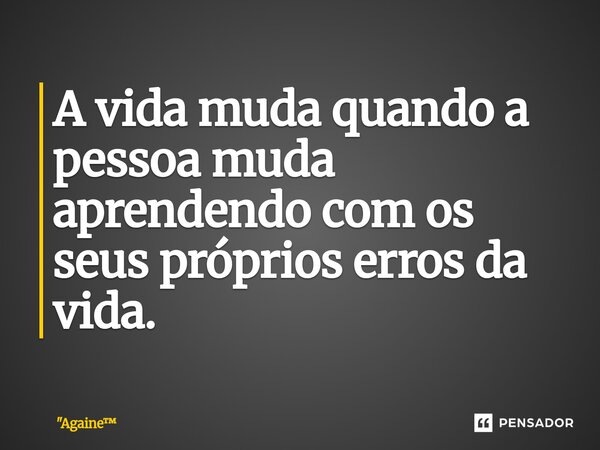 ⁠A vida muda quando a pessoa muda aprendendo com os seus próprios erros da vida.... Frase de 