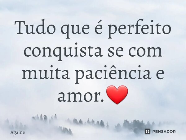 ⁠Tudo que é perfeito conquista se com muita paciência e amor.❤️... Frase de Againe.