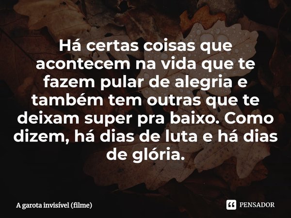 ⁠Há certas coisas que acontecem na vida que te fazem pular de alegria e também tem outras que te deixam super pra baixo. Como dizem, há dias de luta e há dias d... Frase de A garota invisível (filme).