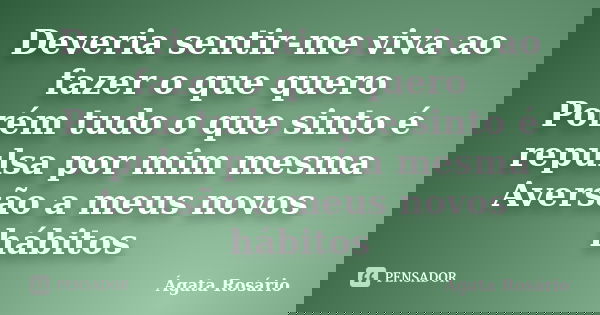 Deveria sentir-me viva ao fazer o que quero Porém tudo o que sinto é repulsa por mim mesma Aversão a meus novos hábitos... Frase de Ágata Rosário.