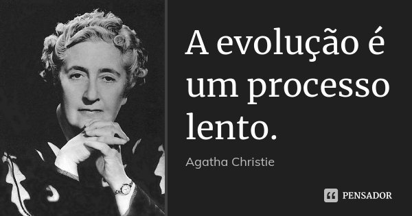 A evolução é um processo lento.... Frase de Agatha Christie.