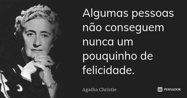 Algumas pessoas não conseguem nunca um pouquinho de felicidade.... Frase de Agatha Christie.