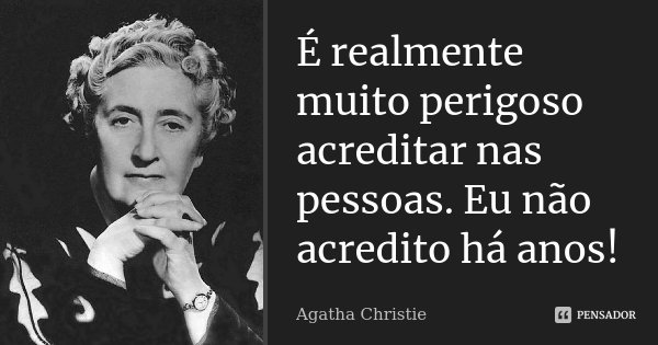 É realmente muito perigoso acreditar nas pessoas. Eu não acredito há anos!... Frase de Agatha Christie.