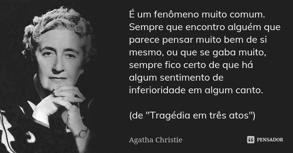 É um fenômeno muito comum. Sempre que encontro alguém que parece pensar muito bem de si mesmo, ou que se gaba muito, sempre fico certo de que há algum sentiment... Frase de Agatha Christie.