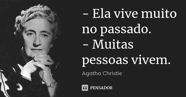 - Ela vive muito no passado. - Muitas pessoas vivem.... Frase de Agatha Christie.